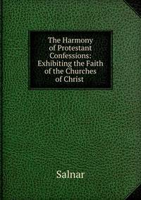 The Harmony of Protestant Confessions: Exhibiting the Faith of the Churches of Christ .