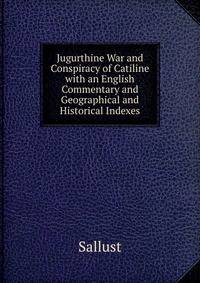 Jugurthine War and Conspiracy of Catiline with an English Commentary and Geographical and Historical Indexes