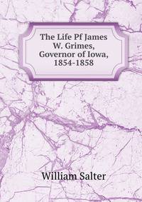 The Life Pf James W. Grimes, Governor of Iowa, 1854-1858