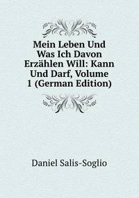 Mein Leben Und Was Ich Davon Erzahlen Will: Kann Und Darf, Volume 1 (German Edition)