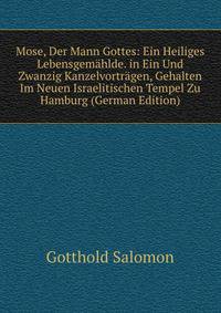 Mose, Der Mann Gottes: Ein Heiliges Lebensgemahlde. in Ein Und Zwanzig Kanzelvortragen, Gehalten Im Neuen Israelitischen Tempel Zu Hamburg (German Edition)