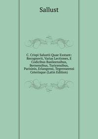 C. Crispi Salustii Quae Exstant: Recognovit, Varias Lectiones, E Codicibus Basileensibus, Bernensibus, Turicensibus, Parisinis, Erlangensi, Tegernseensi Ceterisque (Latin Edition)