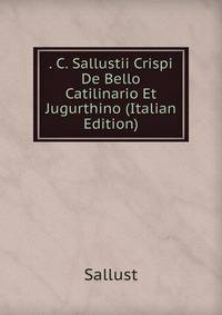 . C. Sallustii Crispi De Bello Catilinario Et Jugurthino (Italian Edition)