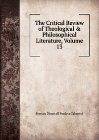 The Critical Review of Theological &amp; Philosophical Literature, Volume 13