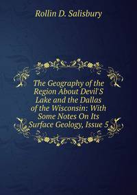 The Geography of the Region About Devil'S Lake and the Dallas of the Wisconsin: With Some Notes On Its Surface Geology, Issue 5