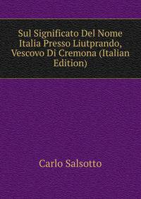 Sul Significato Del Nome Italia Presso Liutprando, Vescovo Di Cremona (Italian Edition)