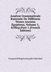 Analyse Grammaticale Raison?e De Diff?rens Textes Anciens ?gyptiens, Volume 1,&amp;Nbsp;Part 1 (French Edition)