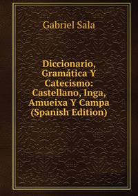Diccionario, Gramatica Y Catecismo: Castellano, Inga, Amueixa Y Campa (Spanish Edition)
