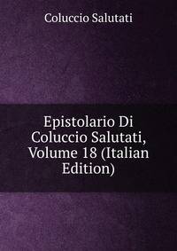 Epistolario Di Coluccio Salutati, Volume 18 (Italian Edition)