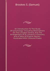An Introduction To The Study Of Conchology: Including Observations On The Linn?an Genera, And The Arrangement Of M. Lamarck, A Glossary, And A Table Of English Names : Illustrated With Coloured Plates
