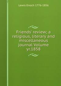 Friends' review; a religious, literary and miscellaneous journal Volume yr.1858