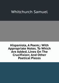 Hispaniola, A Poem;: With Appropriate Notes. To Which Are Added, Lines On The Crucifixion; And Other Poetical Pieces.