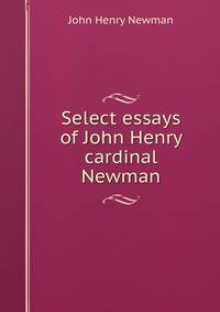 Select essays of John Henry cardinal Newman