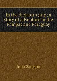 In the dictator's grip; a story of adventure in the Pampas and Paraguay