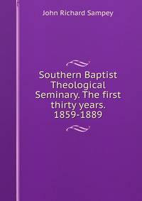 Southern Baptist Theological Seminary. The first thirty years. 1859-1889