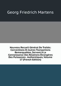 Nouveau Recueil General De Traites: Conventions Et Autres Transactions Remarquables, Servant A La Connaissance Des Relations Etrangeres Des Puissances . Authentiques, Volume 17 (French Edition)