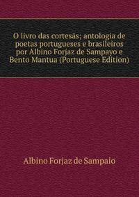 O livro das cortesas; antologia de poetas portugueses e brasileiros por Albino Forjaz de Sampayo e Bento Mantua (Portuguese Edition)