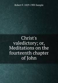 Christ's valedictory; or, Meditations on the fourteenth chapter of John