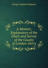 A Memoir, Explanatory of the Chart and Survey of the County of London-Derry