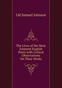 The Lives of the Most Eminent English Poets with Critical Observations On Their Works