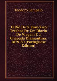 . O Rio De S. Francisco: Trechos De Um Diario De Viagem E a Chapada Diamantina. 1879-80 (Portuguese Edition)