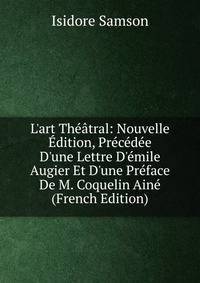 L'art Th??tral: Nouvelle ?dition, Pr?c?d?e D'une Lettre D'?mile Augier Et D'une Pr?face De M. Coquelin Ain? (French Edition)