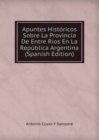 Apuntes Historicos Sobre La Provincia De Entre Rios En La Republica Argentina (Spanish Edition)
