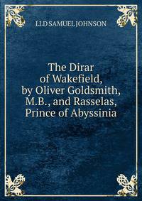 The Dirar of Wakefield, by Oliver Goldsmith, M.B., and Rasselas, Prince of Abyssinia