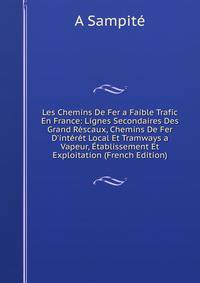 Les Chemins De Fer a Faible Trafic En France: Lignes Secondaires Des Grand R?scaux, Chemins De Fer D'int?r?t Local Et Tramways a Vapeur, ?tablissement Et Exploitation (French Edition)