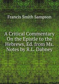 A Critical Commentary On the Epistle to the Hebrews, Ed. from Ms. Notes by R.L. Dabney