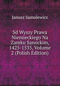 Sd Wyszy Prawa Niemieckiego Na Zamku Sanockim, 1425-1535, Volume 2 (Polish Edition)