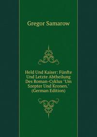 Held Und Kaiser: F?nfte Und Letzte Abtheilung Des Roman-Cyklus "Um Szepter Und Kronen." (German Edition)