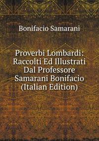 Proverbi Lombardi: Raccolti Ed Illustrati Dal Professore Samarani Bonifacio (Italian Edition)