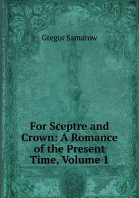 For Sceptre and Crown: A Romance of the Present Time, Volume 1