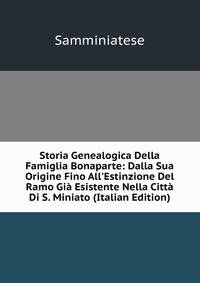 Storia Genealogica Della Famiglia Bonaparte: Dalla Sua Origine Fino All'Estinzione Del Ramo Gi? Esistente Nella Citt? Di S. Miniato (Italian Edition)