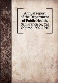 Annual report of the Department of Public Health, San Francisco, Cal Volume 1909-1910