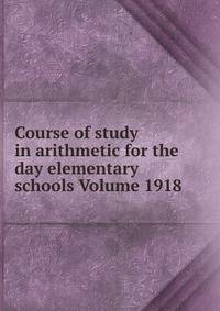 Course of study in arithmetic for the day elementary schools Volume 1918