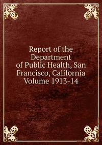 Report of the Department of Public Health, San Francisco, California Volume 1913-14