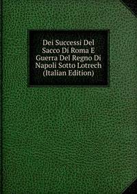 Dei Successi Del Sacco Di Roma E Guerra Del Regno Di Napoli Sotto Lotrech (Italian Edition)