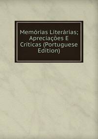 Memorias Literarias; Apreciacoes E Criticas (Portuguese Edition)