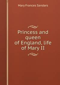 Princess and queen of England, life of Mary II