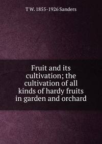 Fruit and its cultivation; the cultivation of all kinds of hardy fruits in garden and orchard