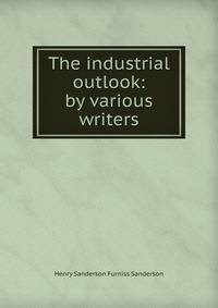 The industrial outlook: by various writers