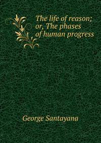The life of reason; or, The phases of human progress
