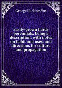 Easily-grown hardy perennials, being a description, with notes on habit and uses, and directions for culture and propagation