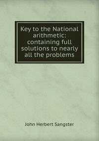 Key to the National arithmetic: containing full solutions to nearly all the problems