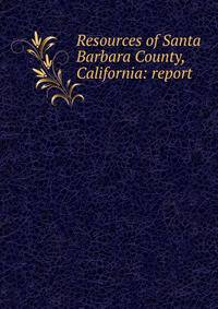 Resources of Santa Barbara County, California: report