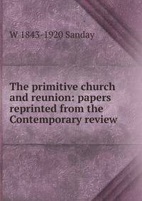 The primitive church and reunion: papers reprinted from the Contemporary review