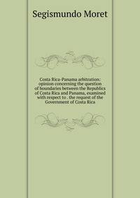 Costa Rica-Panama arbitration: opinion concerning the question of boundaries between the Republics of Costa Rica and Panama, examined with respect to . the request of the Government of Costa Rica