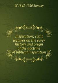 Inspiration; eight lectures on the early history and origin of the doctrine of biblical inspiration